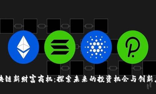 区块链新财富商机:探索未来的投资机会与创新应用