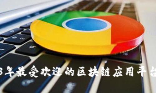 2023年最受欢迎的区块链应用平台推荐