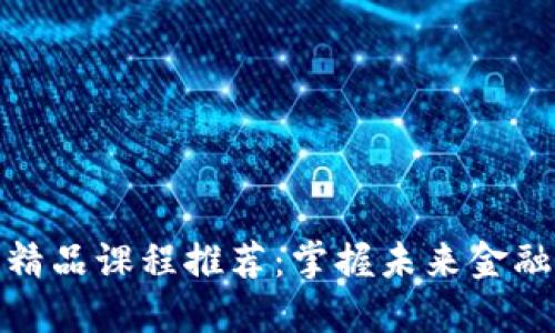 区块链技术精品课程推荐:掌握未来金融科技的关键