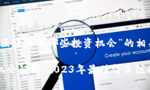 下面是针对“区块链有哪些投资机会”的相关内容:
区块链投资机会解析:2023年最值得关注的领域与趋势