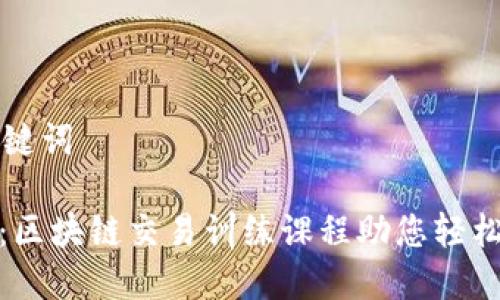 思考的与关键词
: 全面解析:区块链交易训练课程助您轻松入门与实操