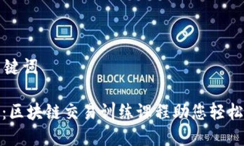 思考的与关键词
: 全面解析:区块链交易训练课程助您轻松入门与实操