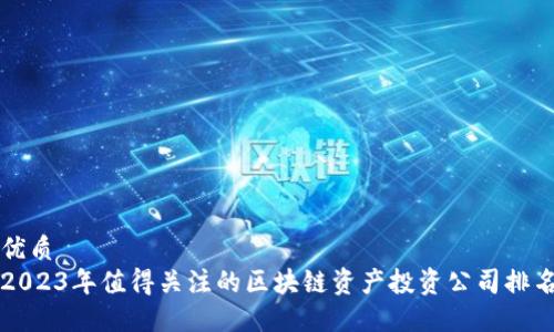 优质
2023年值得关注的区块链资产投资公司排名