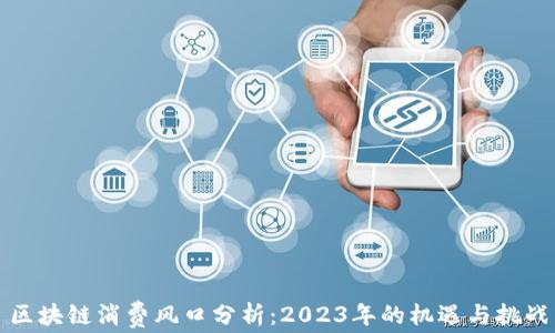区块链消费风口分析:2023年的机遇与挑战