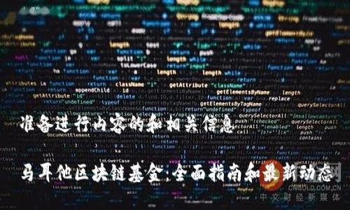 准备进行内容的和相关信息
马耳他区块链基金:全面指南和最新动态