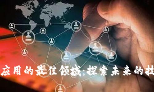 区块链应用的最佳领域:探索未来的技术革命