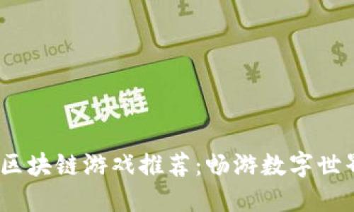 2023年中国区块链游戏推荐:畅游数字世界的最佳选择