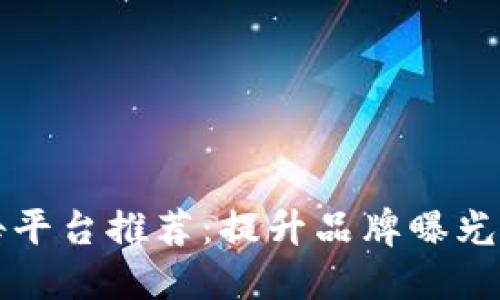 区块链广告平台推荐:提升品牌曝光的最佳选择
