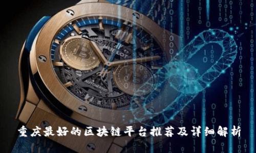 重庆最好的区块链平台推荐及详细解析