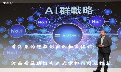 首先来为您提供后的和关键词:
河南省区块链专业大学排行榜及推荐