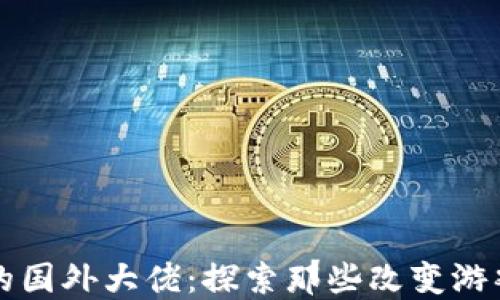 区块链领域的国外大佬:探索那些改变游戏规则的人物