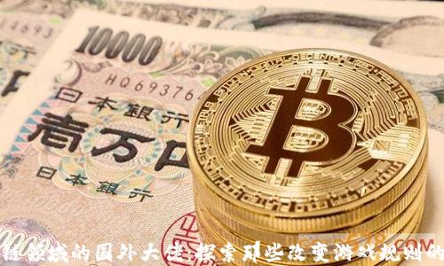 区块链领域的国外大佬:探索那些改变游戏规则的人物