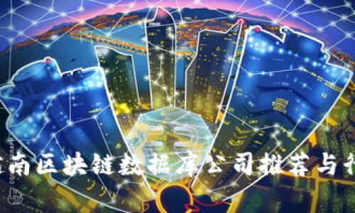 优质 越南区块链数据库公司推荐与行业分析