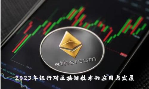 2023年银行对区块链技术的应用与发展
