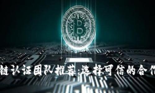 区块链认证团队推荐:选择可信的合作伙伴