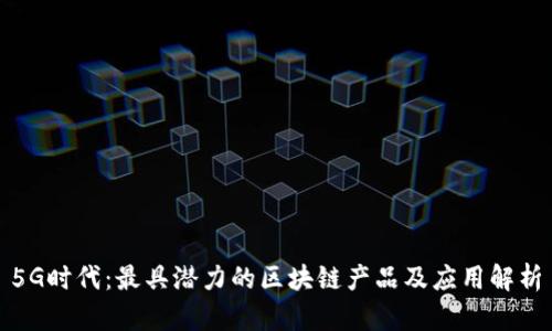 5G时代:最具潜力的区块链产品及应用解析