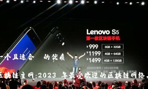 思考一个且适合 的优质
探索区块链主网:2023 年最受欢迎的区块链网络与应用