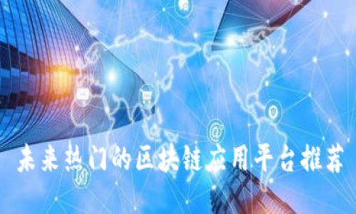 未来热门的区块链应用平台推荐