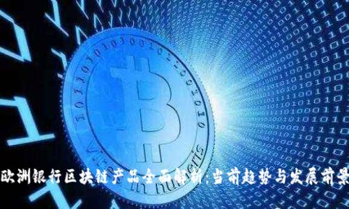 欧洲银行区块链产品全面解析:当前趋势与发展前景