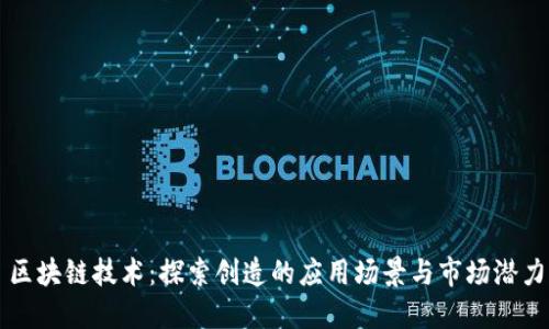 区块链技术:探索创造的应用场景与市场潜力
