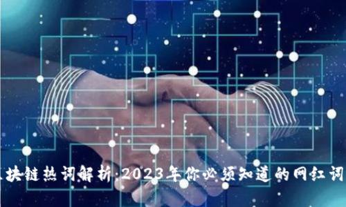 区块链热词解析:2023年你必须知道的网红词汇