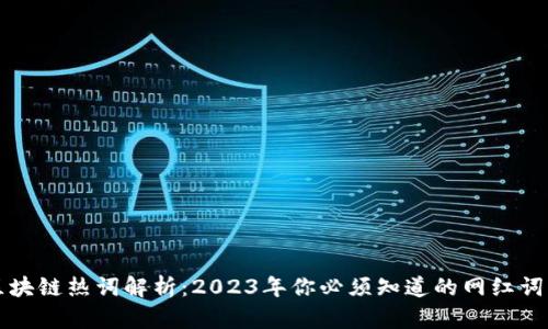 区块链热词解析:2023年你必须知道的网红词汇