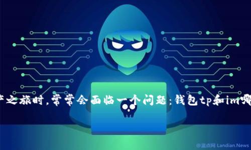 在数字货币和区块链世界中，选择合适的钱包是非常重要的。很多用户在开始他们的加密资产之旅时，常常会面临一个问题：钱包tp和im哪个好用点？这两个钱包各有其特点和优缺点，在选择之前了解它们的功能和安全性至关重要。

钱包TP vs IM：哪个更适合你的数字资产管理？