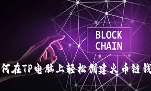 如何在TP电脑上轻松创建火币链钱包