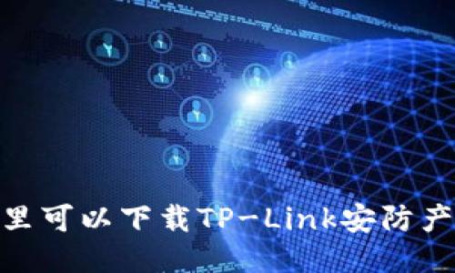 全面指南：哪里可以下载TP-Link安防产品最新固件？
