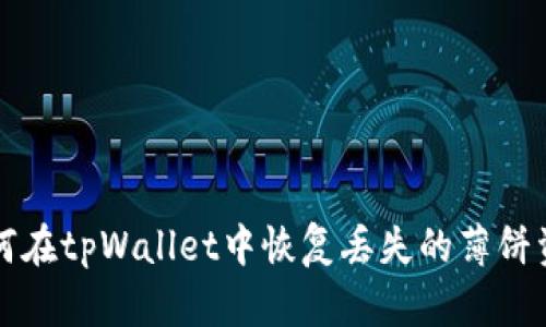 如何在tpWallet中恢复丢失的薄饼资产