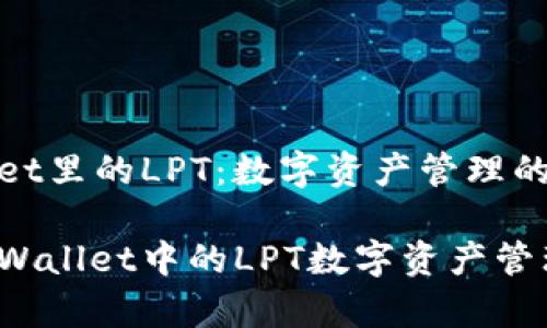 tpWallet里的LPT：数字资产管理的新选择

探索tpWallet中的LPT数字资产管理