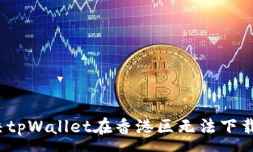 :
如何解决tpWallet在香港区无法下载的问题？