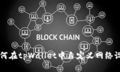 如何在tpWallet中自定义网络