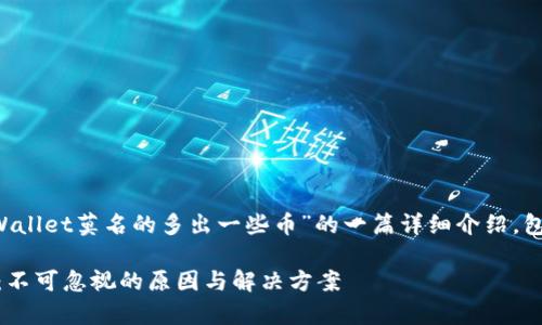 很高兴为您提供帮助！以下是关于“tpWallet莫名的多出一些币”的一篇详细介绍，包含、关键词、相关问题以及全面的解答。

探秘tpWallet中神秘的币种增多现象：不可忽视的原因与解决方案