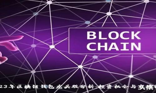 :
2023年区块链钱包龙头股分析：投资机会与市场前景