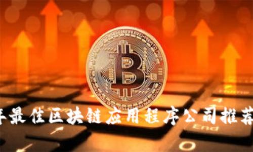 2023年最佳区块链应用程序公司推荐及分析