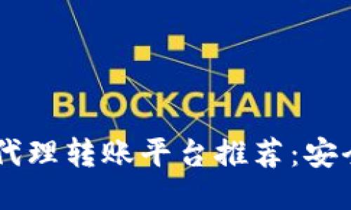 十大区块链代理转账平台推荐：安全、便捷、高效