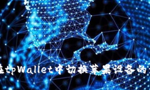如何在tpWallet中切换苹果设备的浏览器