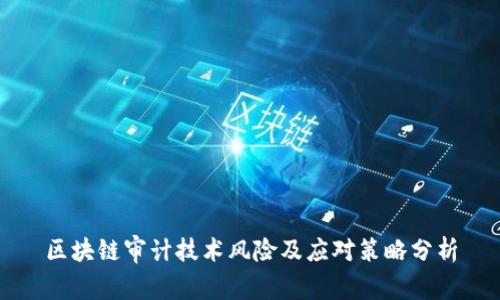区块链审计技术风险及应对策略分析