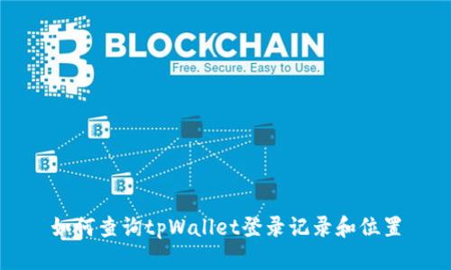 如何查询tpWallet登录记录和位置