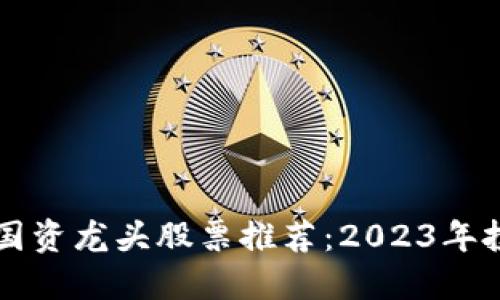 区块链国资龙头股票推荐：2023年投资指南
