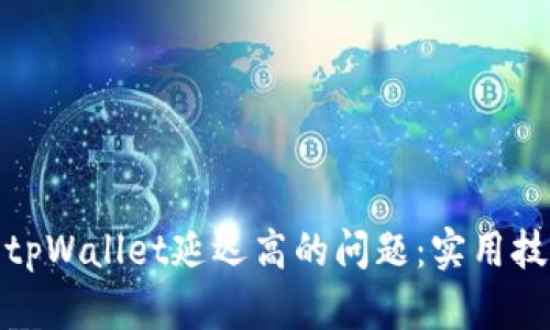 如何解决tpWallet延迟高的问题：实用技巧与建议