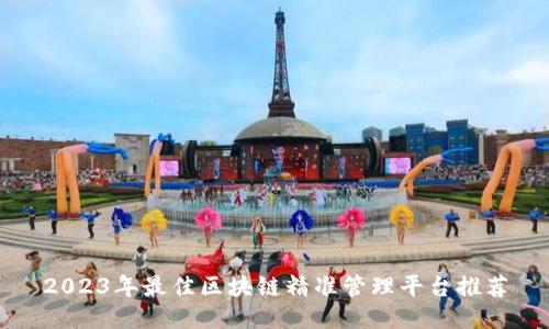 2023年最佳区块链精准管理平台推荐