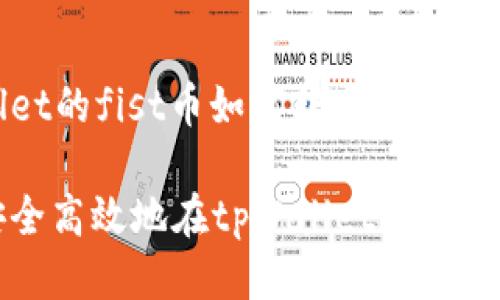 tpWallet的fist币如何转出

如何安全高效地在tpWallet中转出FIST币