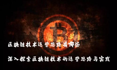 区块链技术运营思路有哪些

深入探索区块链技术的运营思路与实践