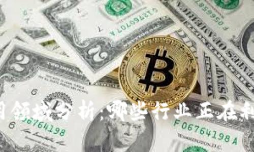 区块链技术应用领域分析：哪些行业正在利用区块链业务？