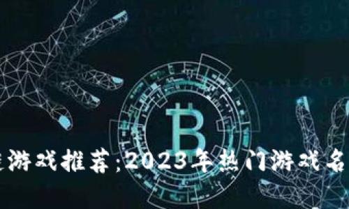 区块链游戏推荐：2023年热门游戏名称盘点
