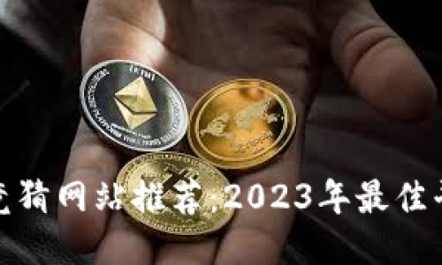 优质
区块链竞猜网站推荐：2023年最佳平台大全