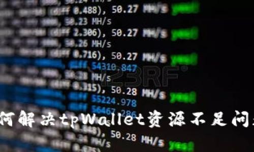 如何解决tpWallet资源不足问题？