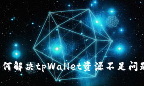 如何解决tpWallet资源不足问题？